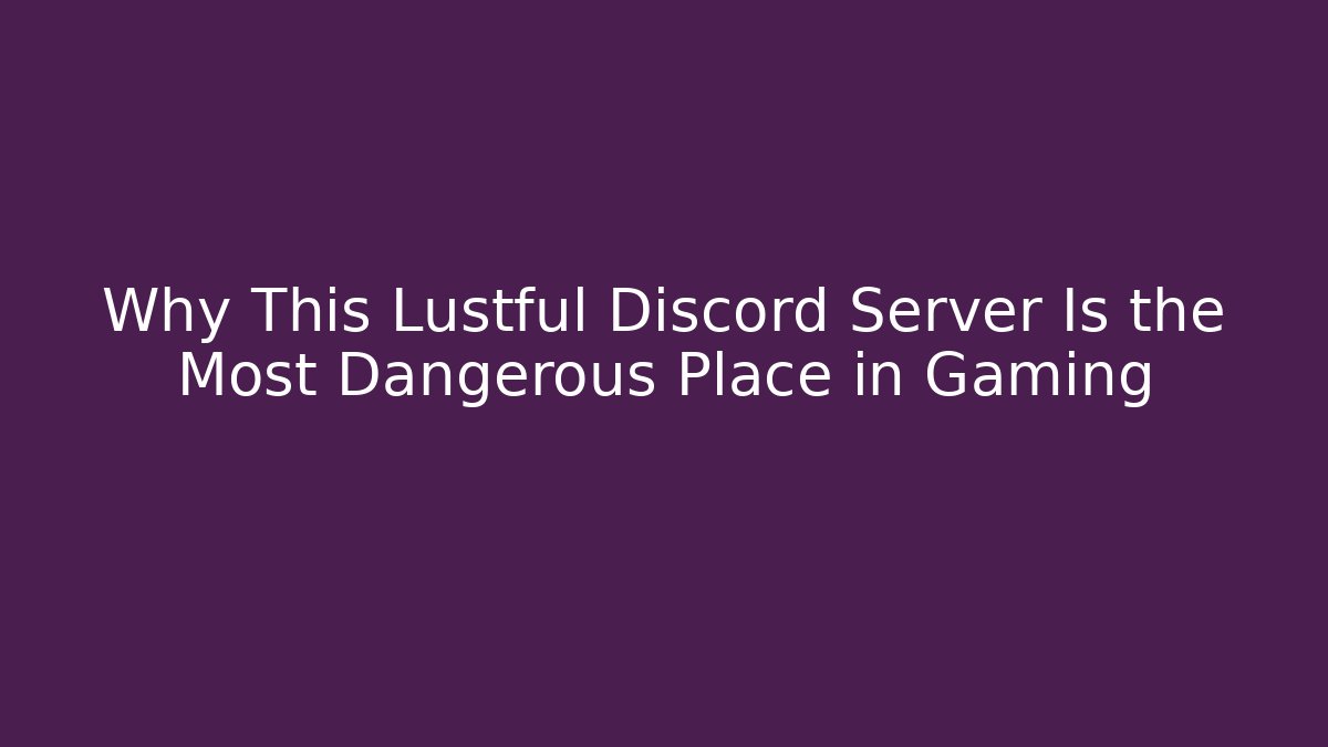 Why This Lustful Discord Server Is the Most Dangerous Place in Gaming