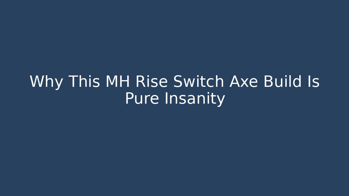 Why This MH Rise Switch Axe Build Is Pure Insanity