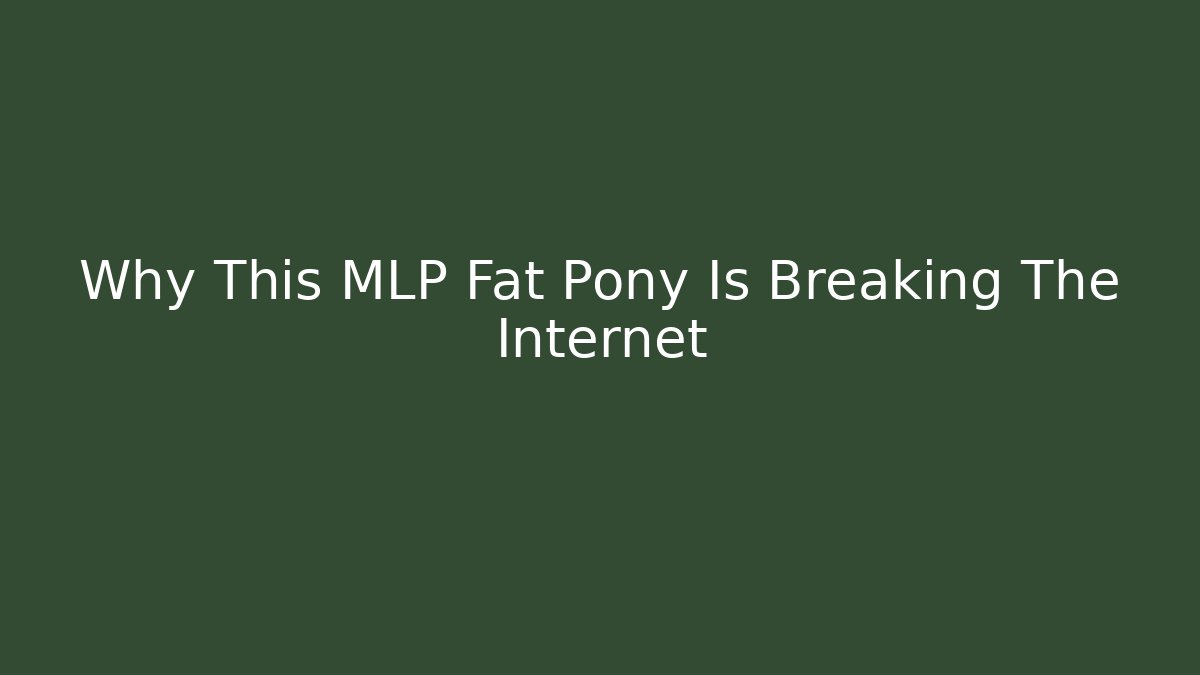Why This MLP Fat Pony Is Breaking The Internet