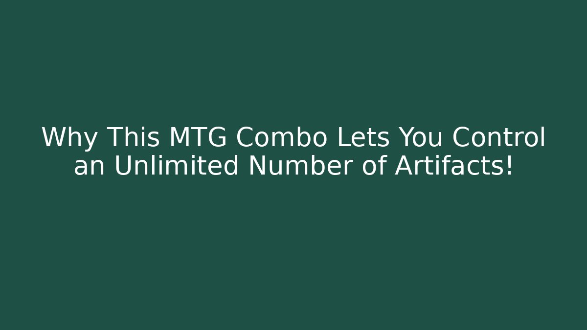 Why This MTG Combo Lets You Control an Unlimited Number of Artifacts!