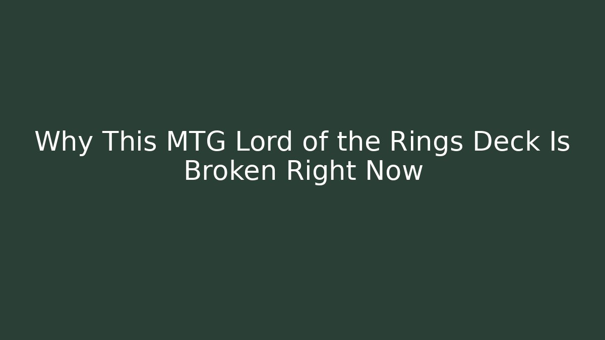 Why This MTG Lord of the Rings Deck Is Broken Right Now