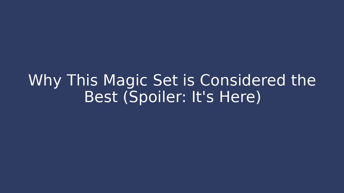 Why This Magic Set is Considered the Best (Spoiler: It's Here)