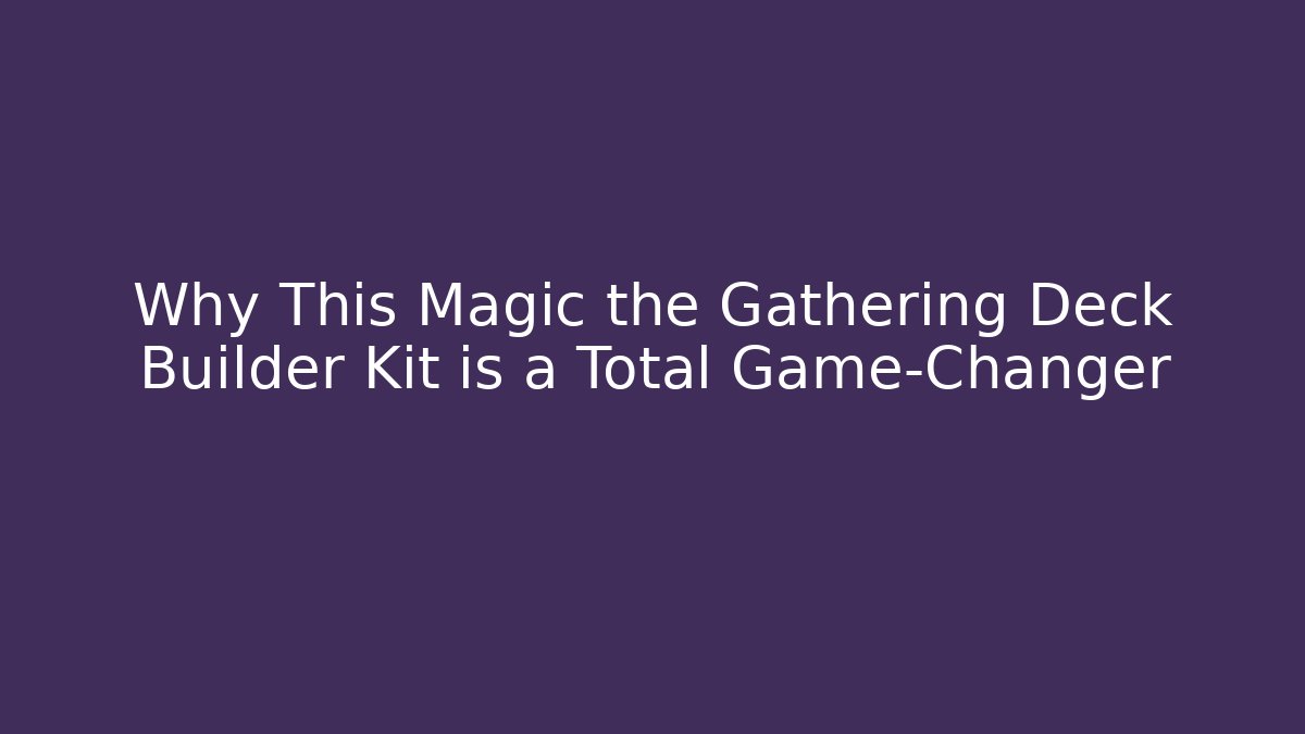 Why This Magic the Gathering Deck Builder Kit is a Total Game-Changer - Critter Realm