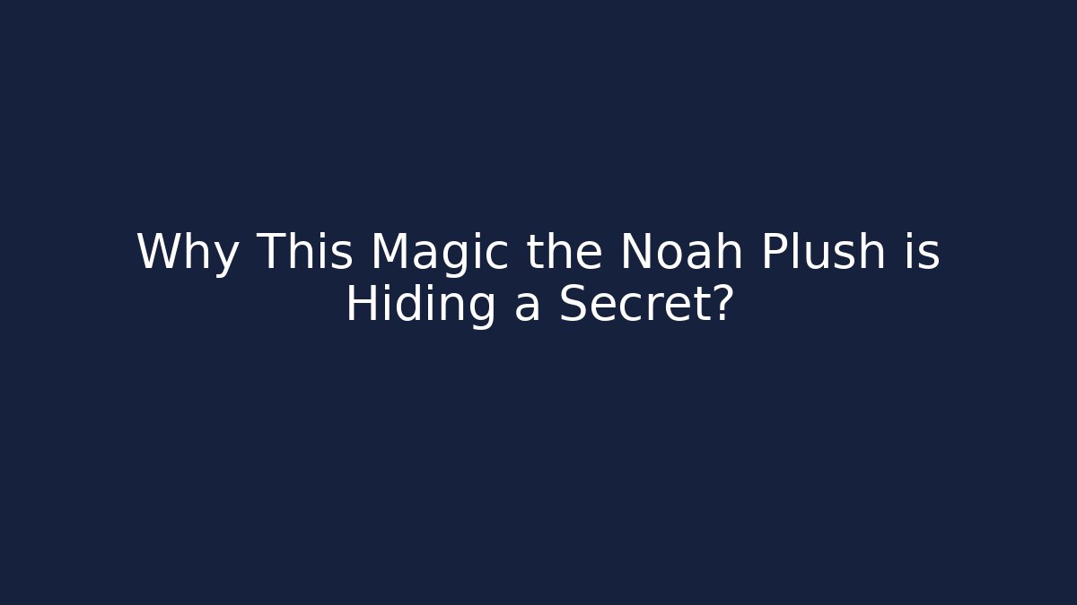 Why This Magic the Noah Plush is Hiding a Secret?