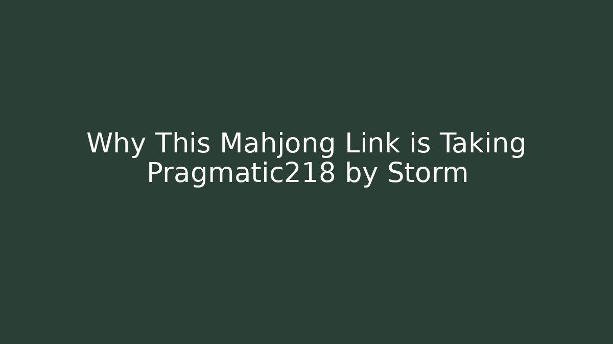Why This Mahjong Link is Taking Pragmatic218 by Storm