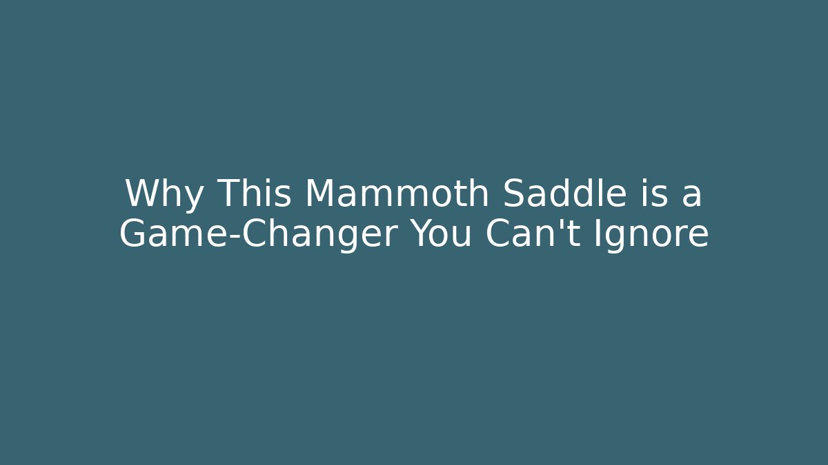 Why This Mammoth Saddle is a Game-Changer You Can’t Ignore