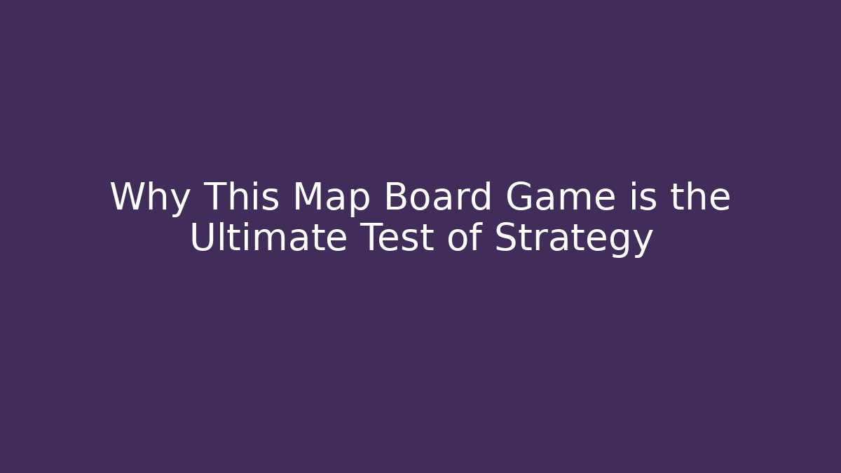 Why This Map Board Game is the Ultimate Test of Strategy