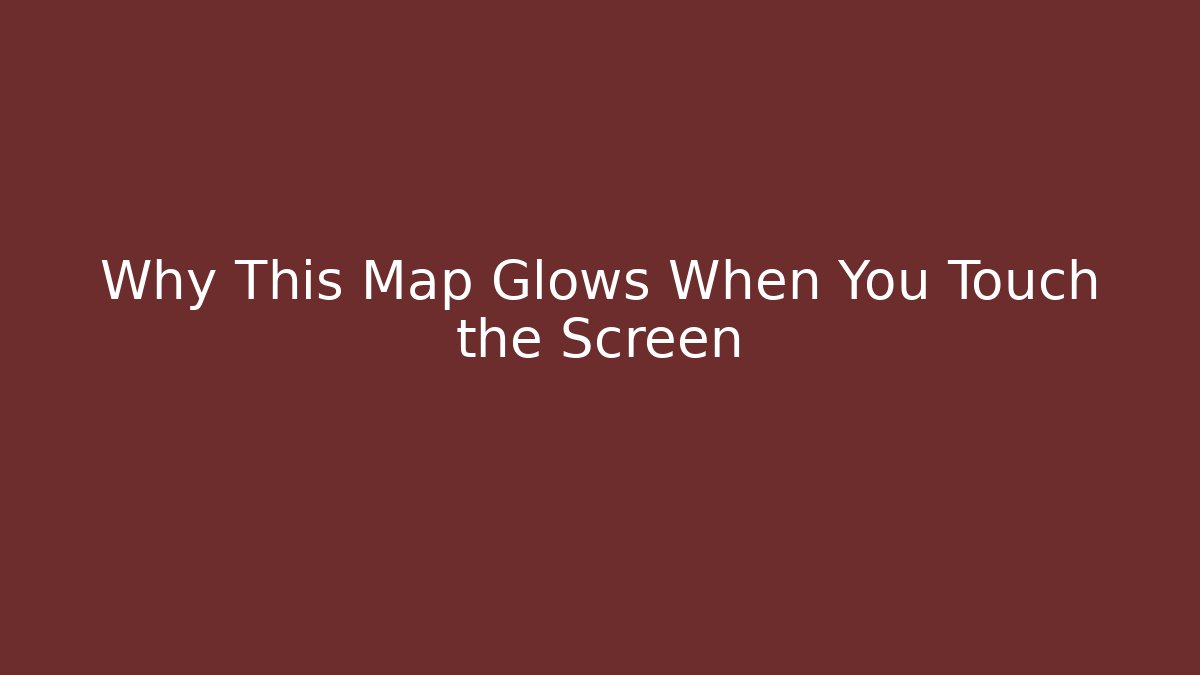 Why This Map Glows When You Touch the Screen