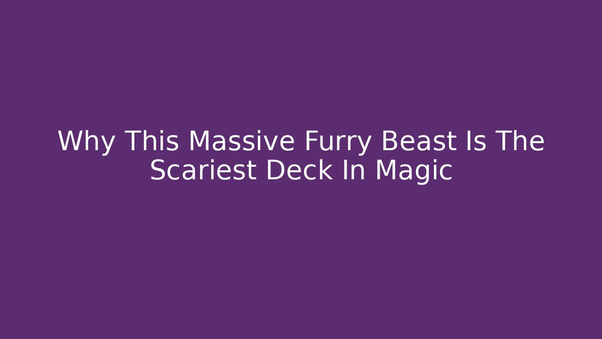 Why This Massive Furry Beast Is The Scariest Deck In Magic