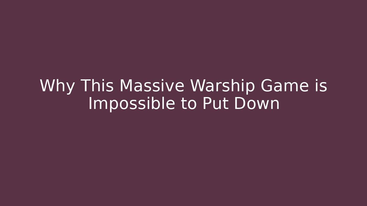 Why This Massive Warship Game is Impossible to Put Down