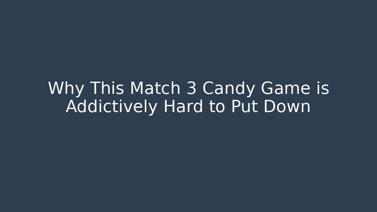Why This Match 3 Candy Game is Addictively Hard to Put Down