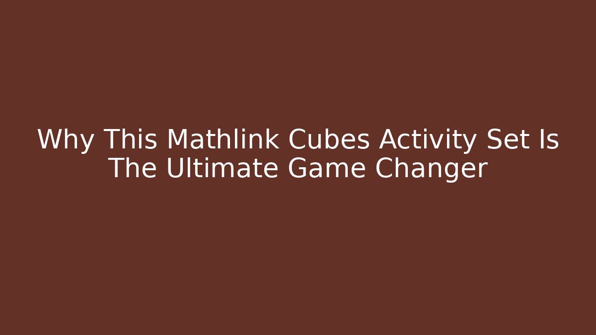 Why This Mathlink Cubes Activity Set Is The Ultimate Game Changer - Critter Realm