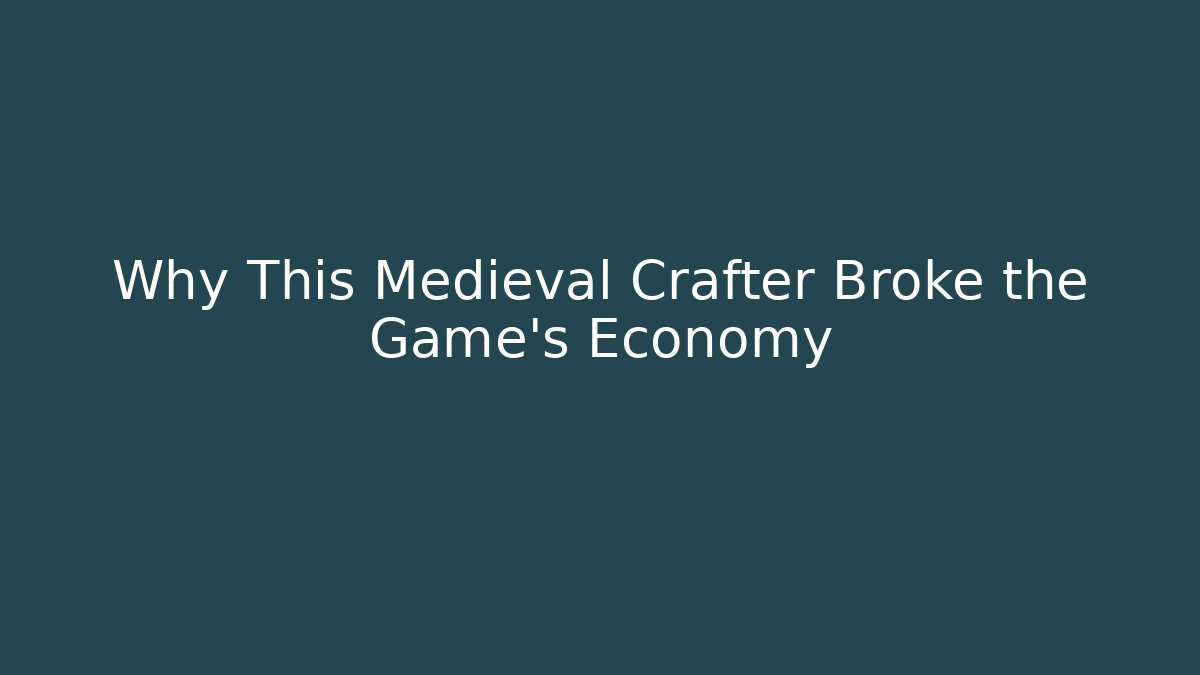 Why This Medieval Crafter Broke the Game's Economy