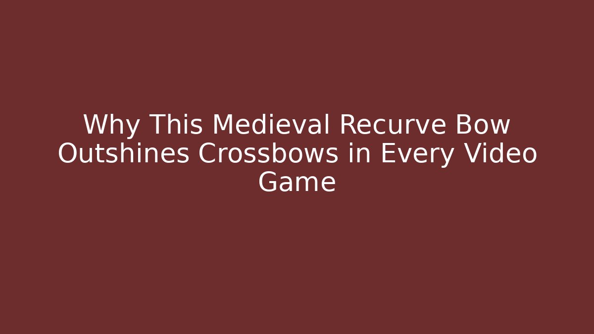 Why This Medieval Recurve Bow Outshines Crossbows in Every Video Game