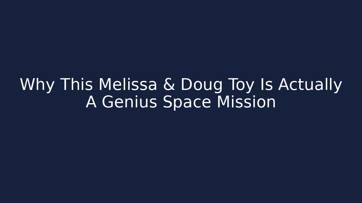 Why This Melissa & Doug Toy Is Actually A Genius Space Mission
