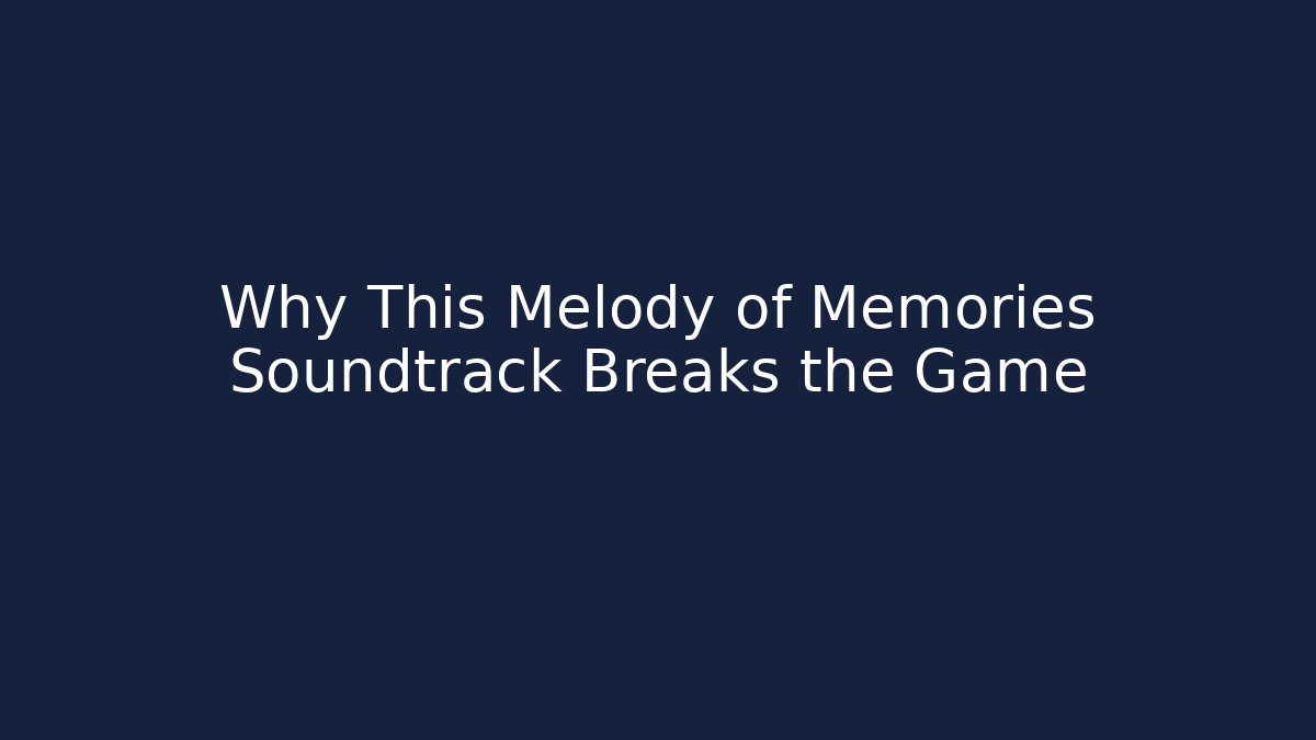 Why This Melody of Memories Soundtrack Breaks the Game