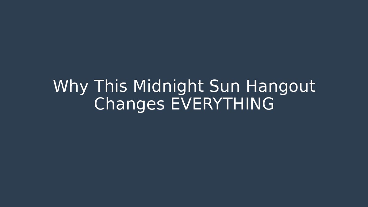 Why This Midnight Sun Hangout Changes EVERYTHING