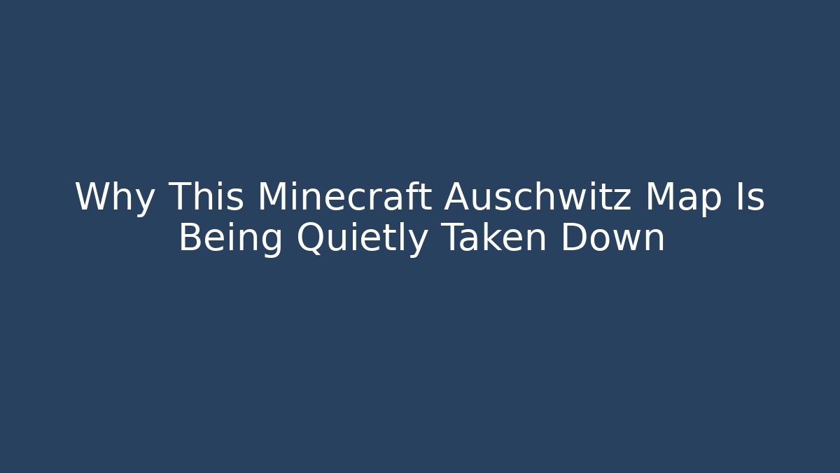 Why This Minecraft Auschwitz Map Is Being Quietly Taken Down