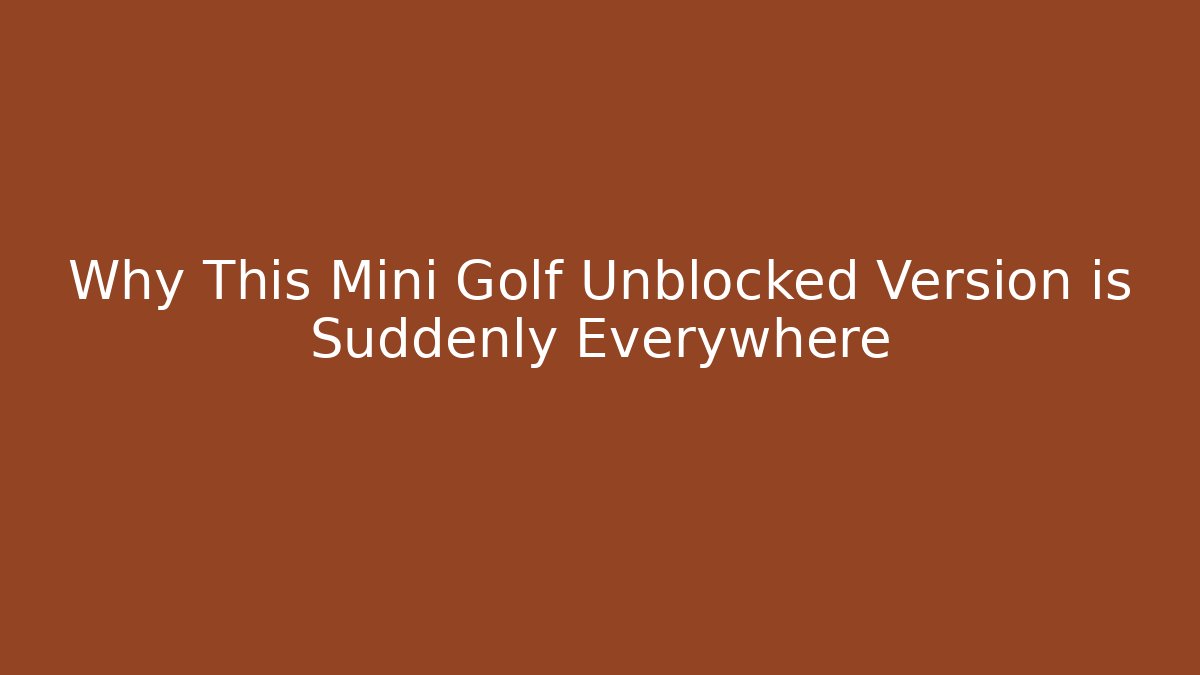 Why This Mini Golf Unblocked Version is Suddenly Everywhere