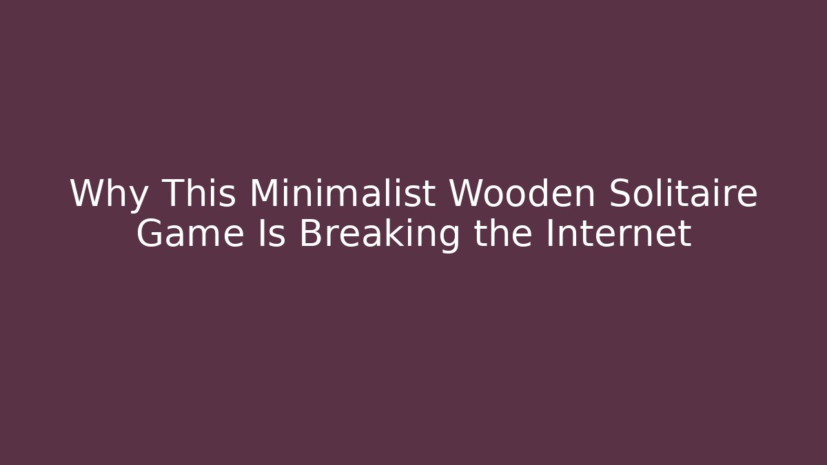 Why This Minimalist Wooden Solitaire Game Is Breaking the Internet
