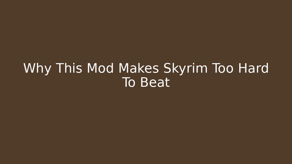 Why This Mod Makes Skyrim Too Hard To Beat