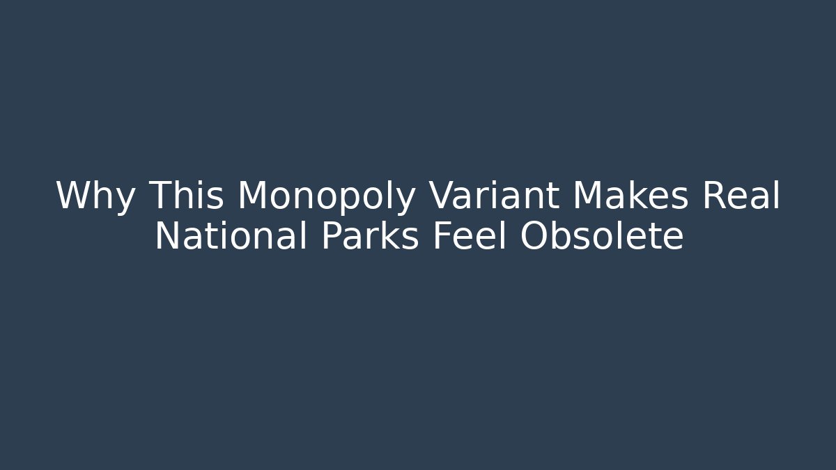Why This Monopoly Variant Makes Real National Parks Feel Obsolete