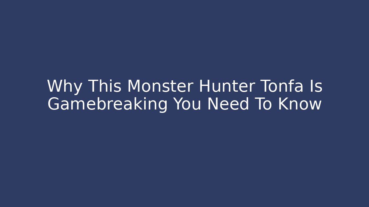 Why This Monster Hunter Tonfa Is Gamebreaking You Need To Know