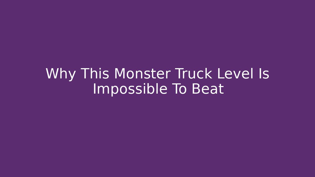 Why This Monster Truck Level Is Impossible To Beat