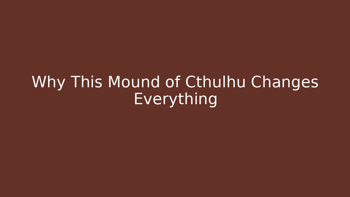 Why This Mound of Cthulhu Changes Everything