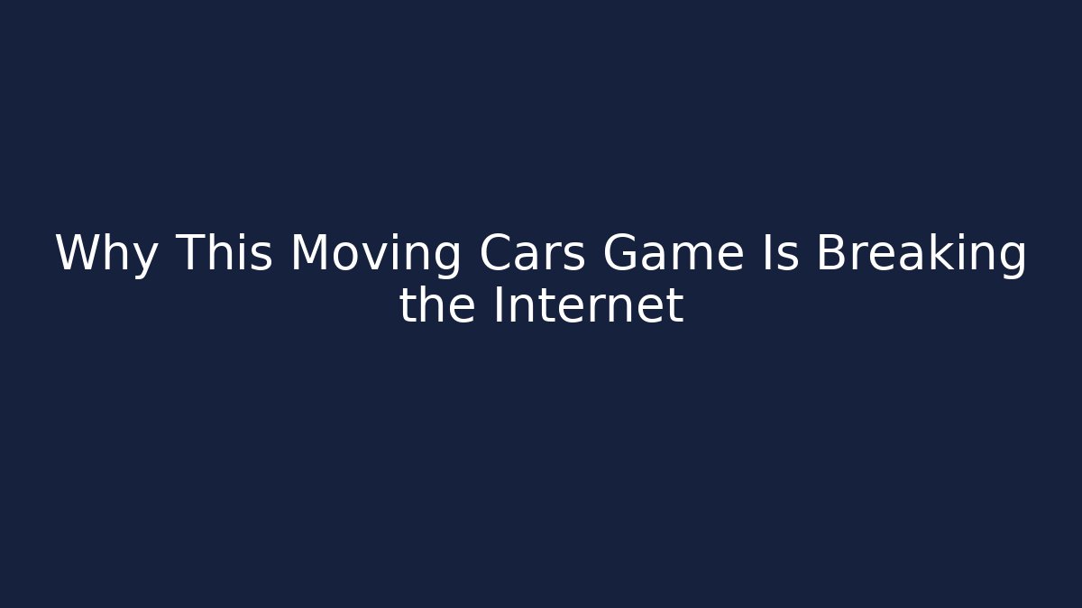 Why This Moving Cars Game Is Breaking the Internet