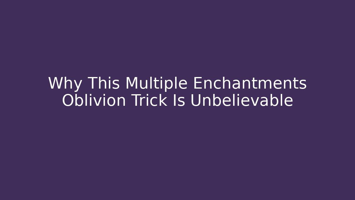 Why This Multiple Enchantments Oblivion Trick Is Unbelievable