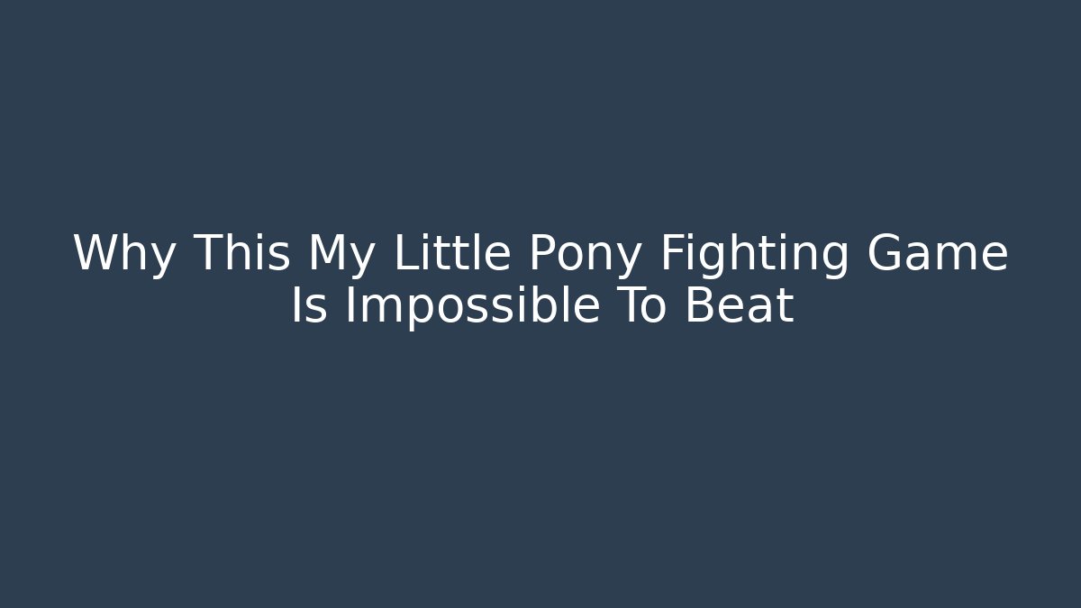 Why This My Little Pony Fighting Game Is Impossible To Beat