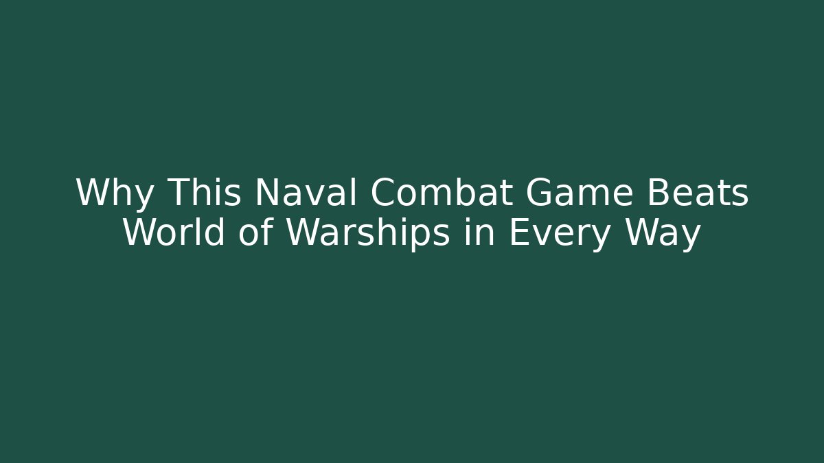 Why This Naval Combat Game Beats World of Warships in Every Way