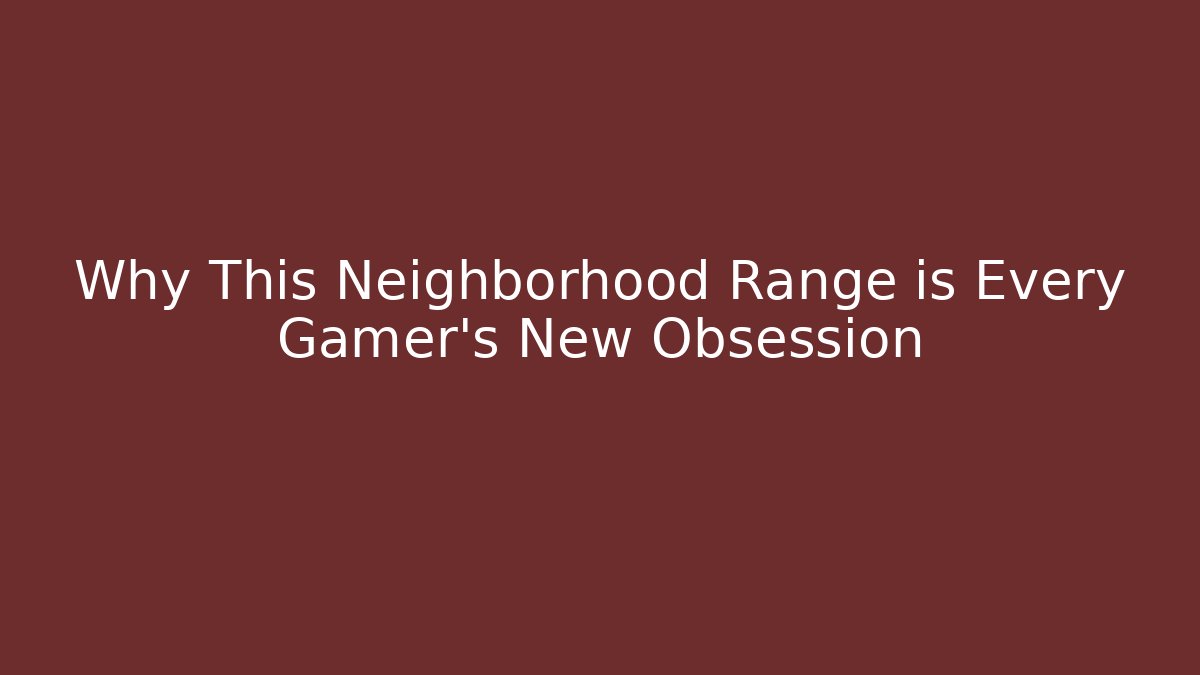 Why This Neighborhood Range is Every Gamer's New Obsession