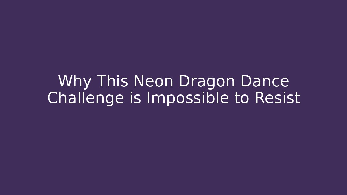 Why This Neon Dragon Dance Challenge is Impossible to Resist