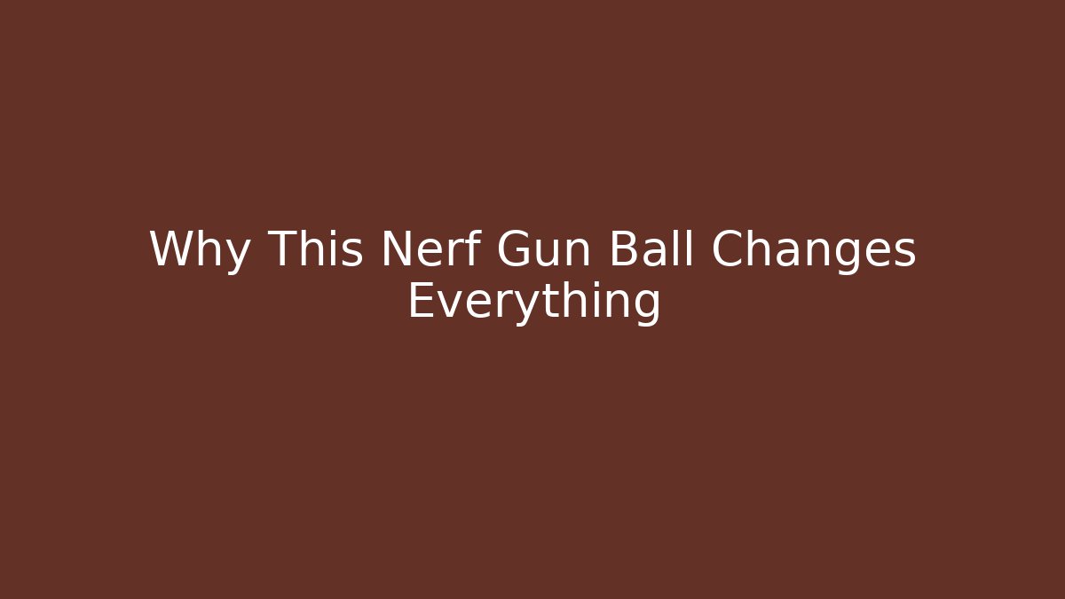 Why This Nerf Gun Ball Changes Everything