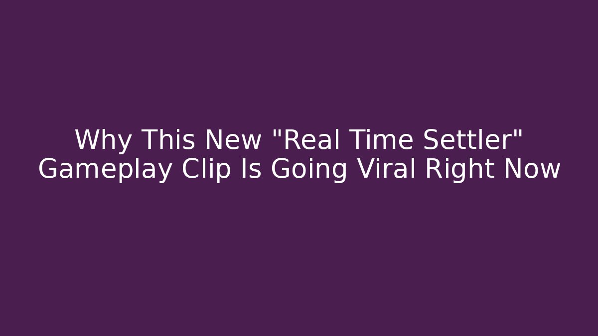 Why This New "Real Time Settler" Gameplay Clip Is Going Viral Right Now