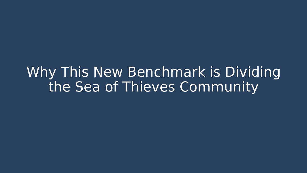 Why This New Benchmark is Dividing the Sea of Thieves Community