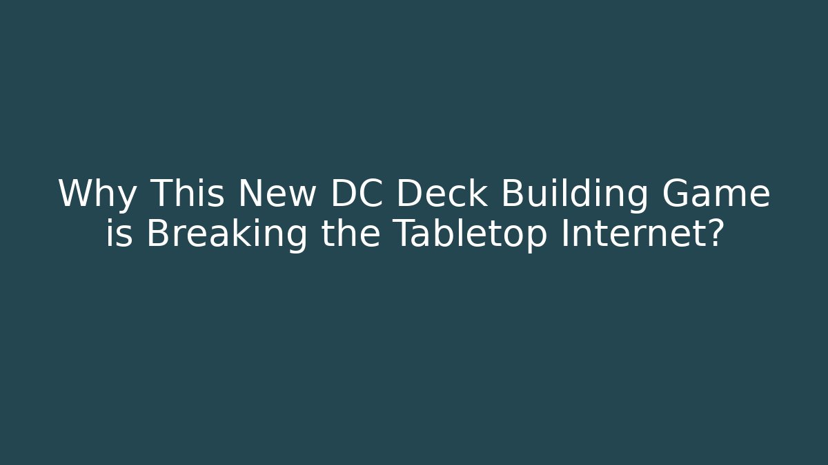 Why This New DC Deck Building Game is Breaking the Tabletop Internet?