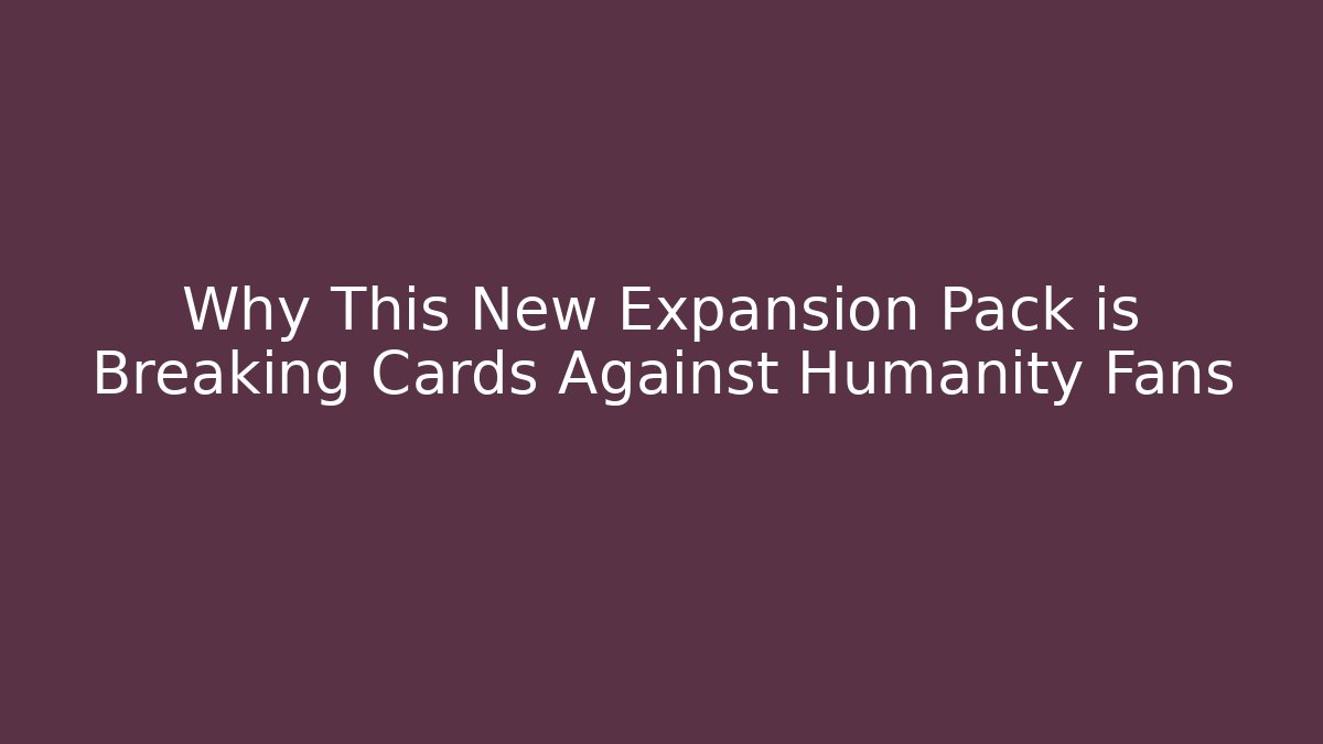 Why This New Expansion Pack is Breaking Cards Against Humanity Fans