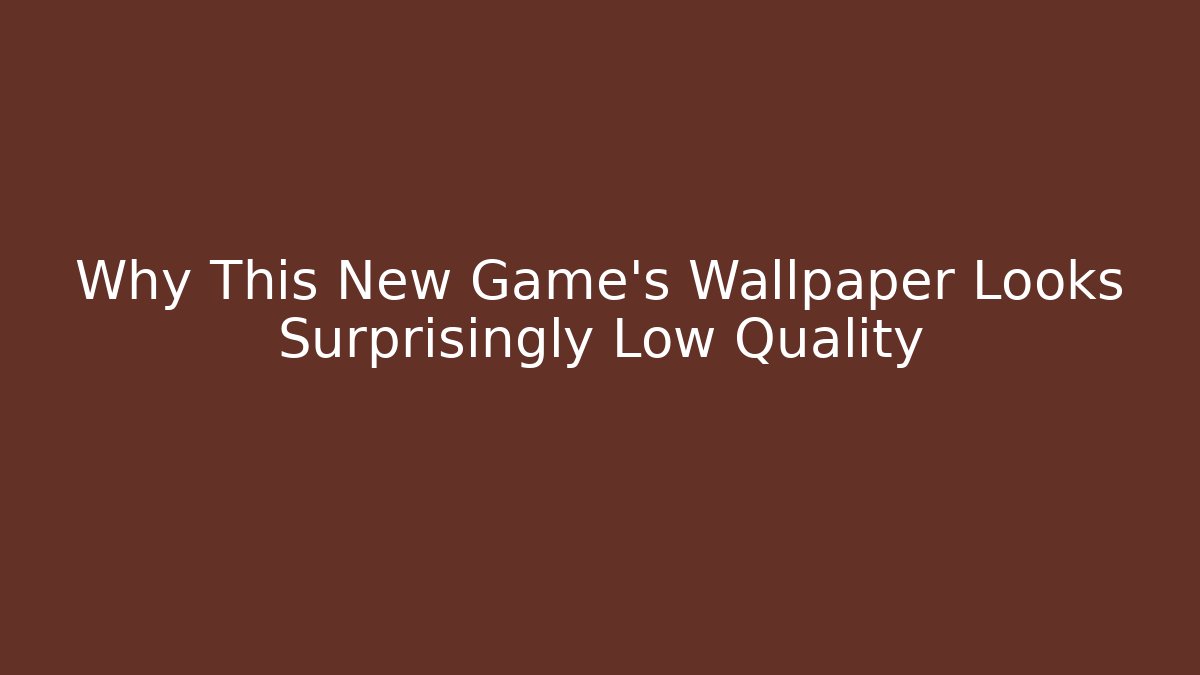 Why This New Game's Wallpaper Looks Surprisingly Low Quality
