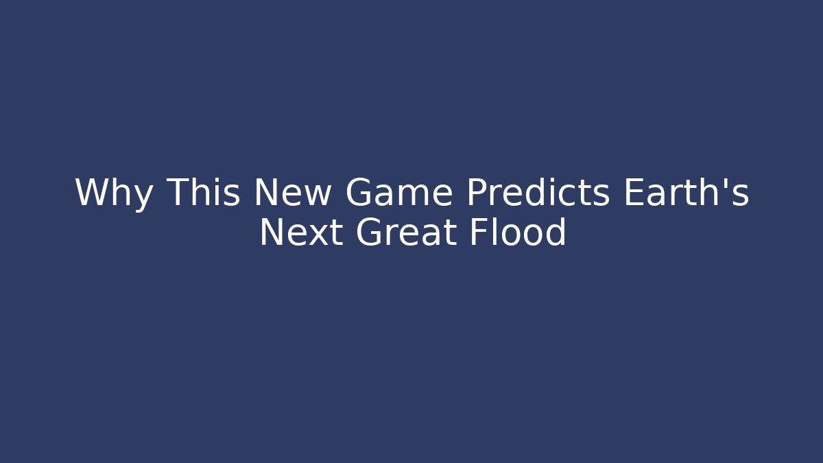 Why This New Game Predicts Earth's Next Great Flood