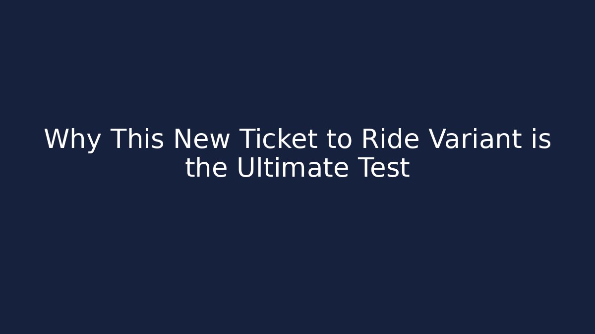 Why This New Ticket to Ride Variant is the Ultimate Test