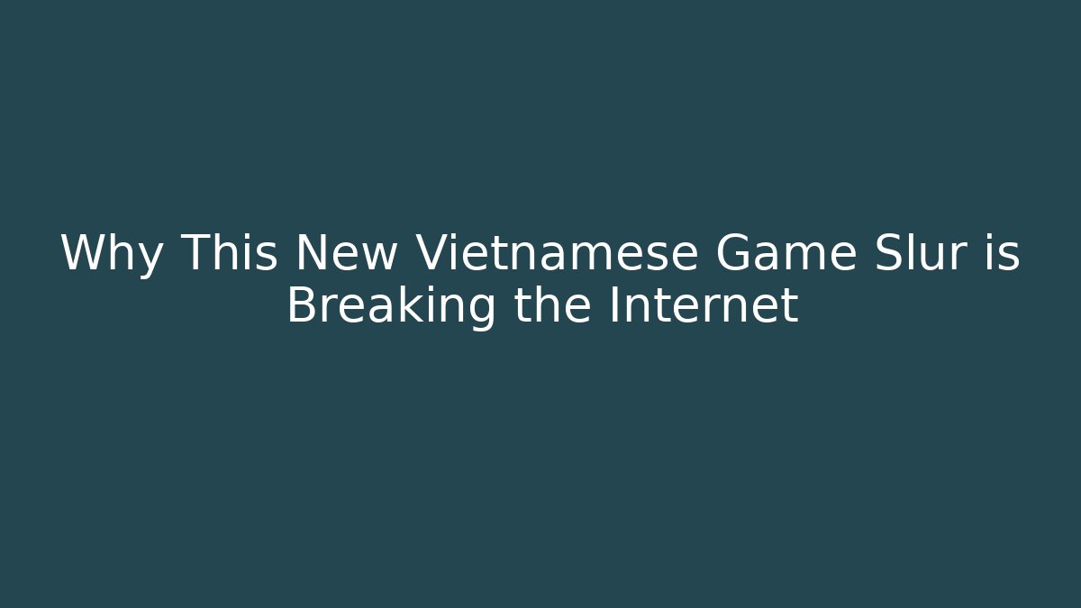 Why This New Vietnamese Game Slur is Breaking the Internet