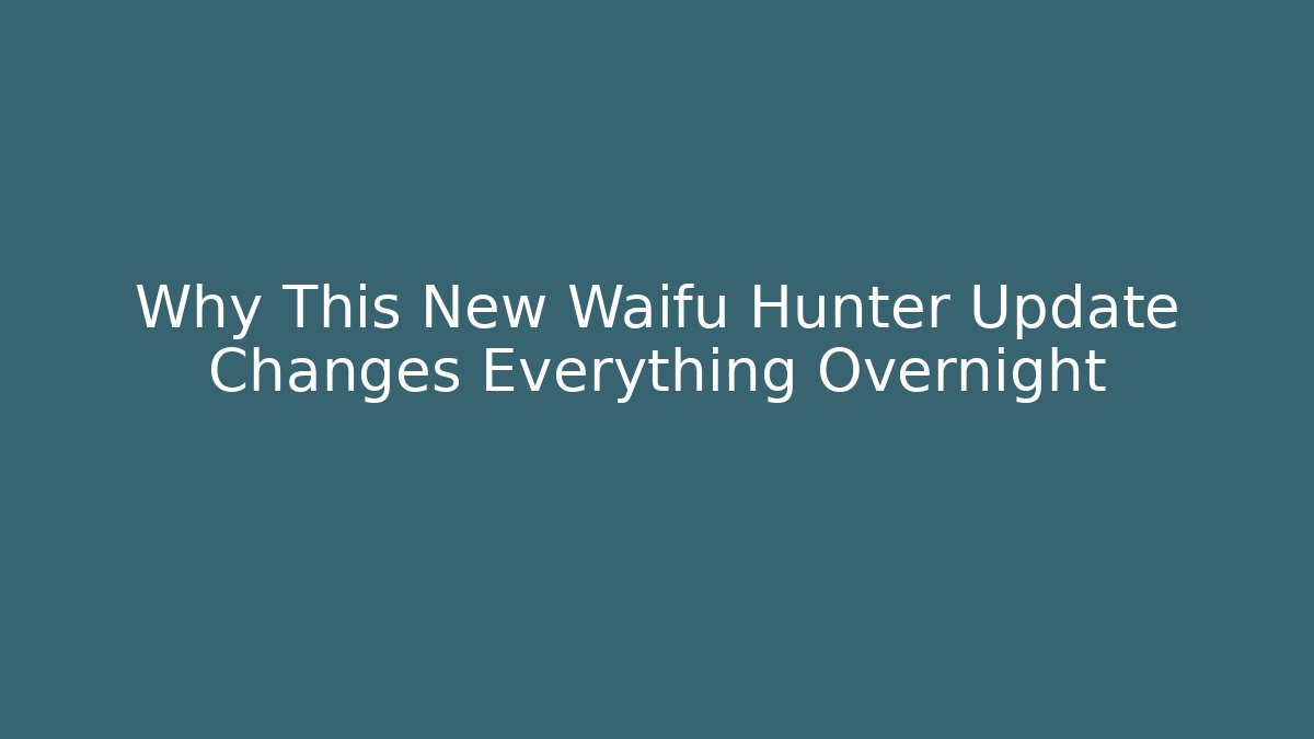 Why This New Waifu Hunter Update Changes Everything Overnight