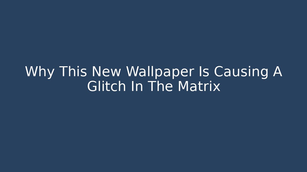 Why This New Wallpaper Is Causing A Glitch In The Matrix