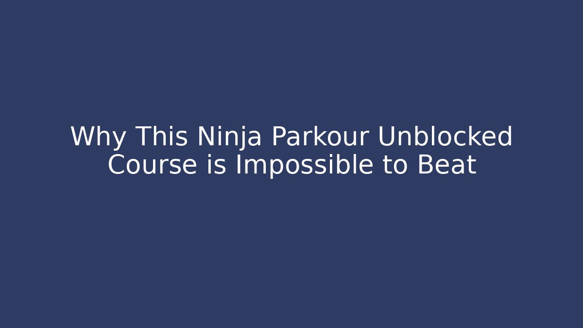 Why This Ninja Parkour Unblocked Course is Impossible to Beat