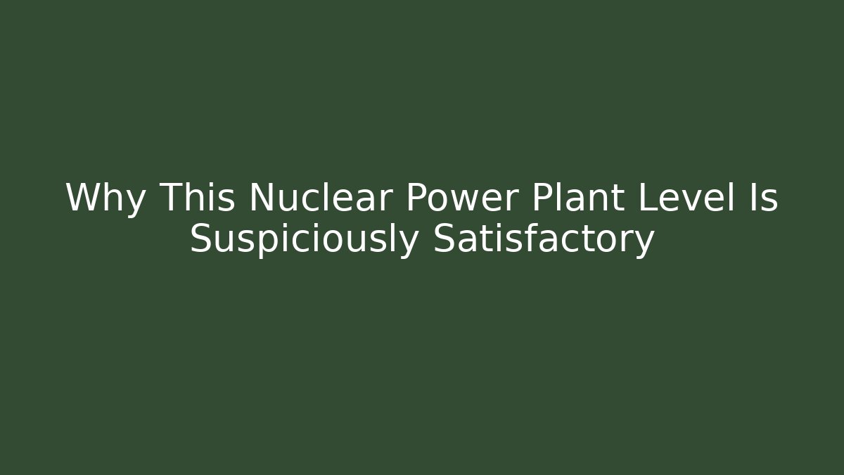 Why This Nuclear Power Plant Level Is Suspiciously Satisfactory