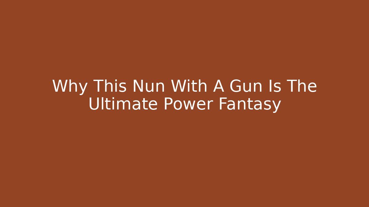 Why This Nun With A Gun Is The Ultimate Power Fantasy
