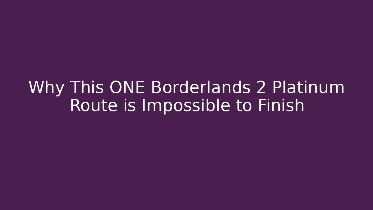 Why This ONE Borderlands 2 Platinum Route is Impossible to Finish